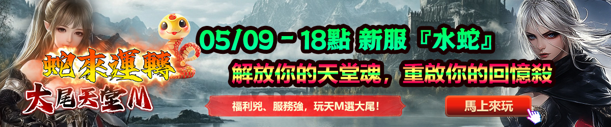 大尾天堂M 05/09-18點新服【水蛇】解放你的天堂魂，重啟你的回憶殺 福利兇，服務強，玩天M選大尾！